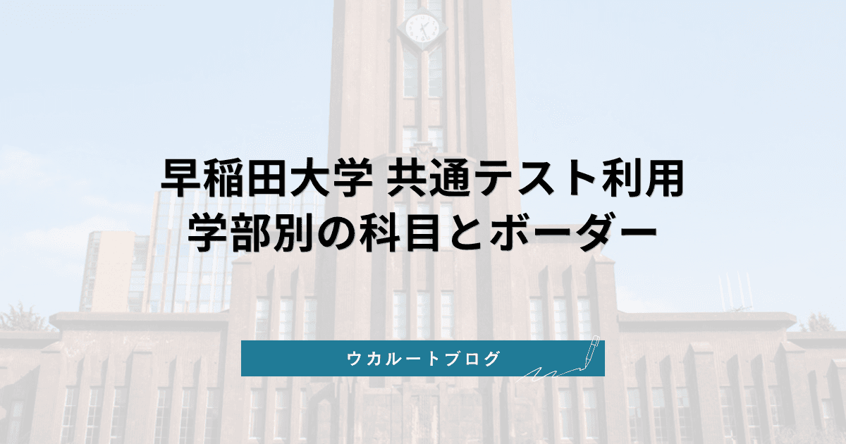 早稲田大学 共通テスト利用【2027年度】学部別の科目・ボーダー・倍率と出願の注意点