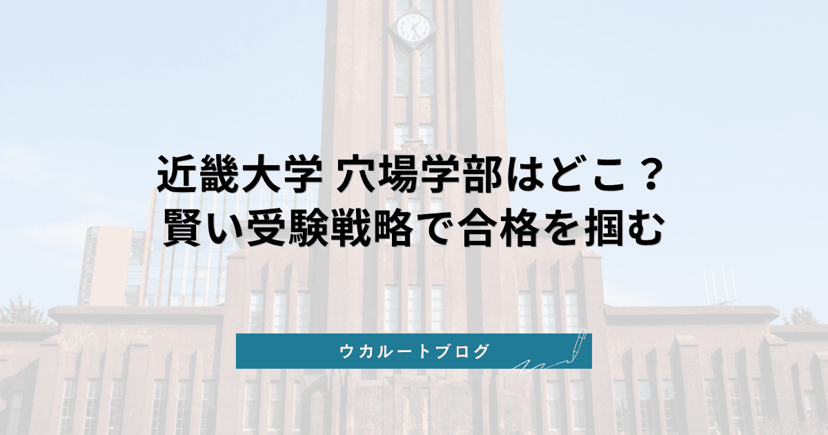 近畿大学の穴場学部【2027年度入試】賢い受験戦略で合格を掴む!