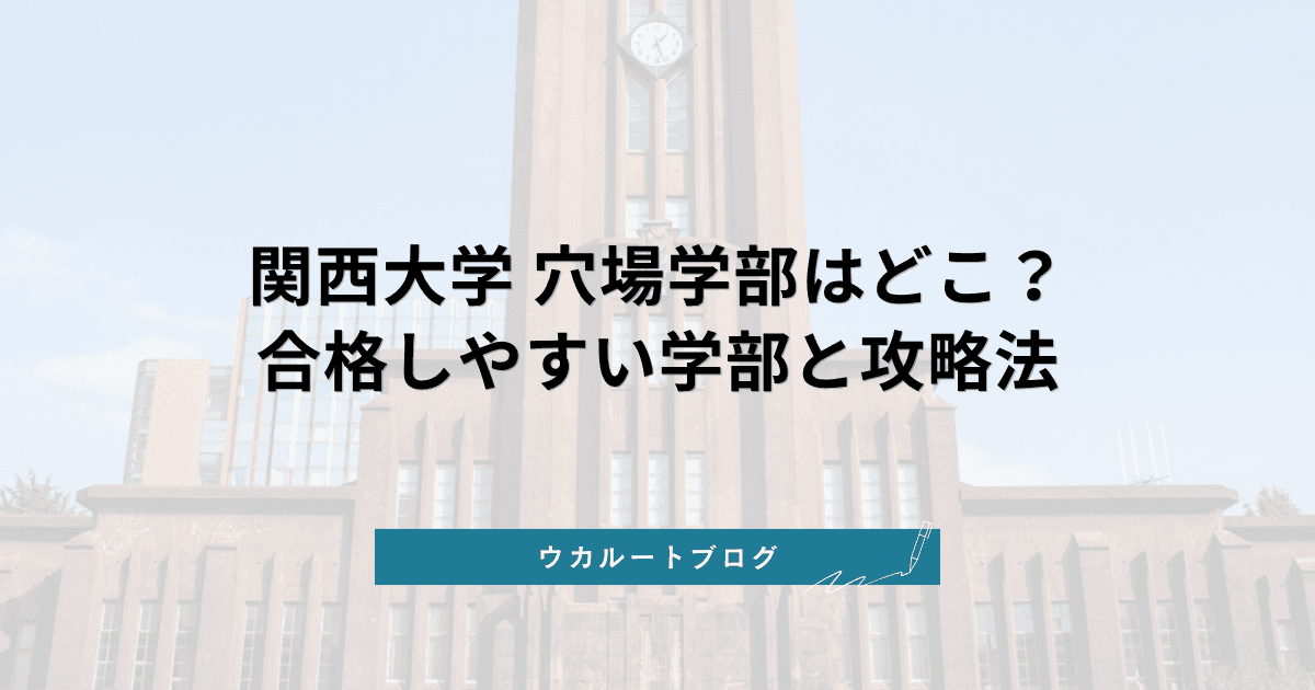 関西大学の穴場学部【2027年度入試】合格しやすい学部・学科を見つける戦略と注意点