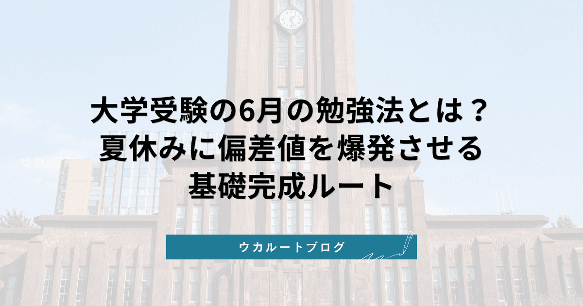 大学受験の6月の勉強法とは?夏休みに偏差値を爆発させる基礎完成ルート